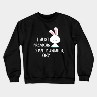 Bunny - I just freaking love bunnies, Ok? Crewneck Sweatshirt